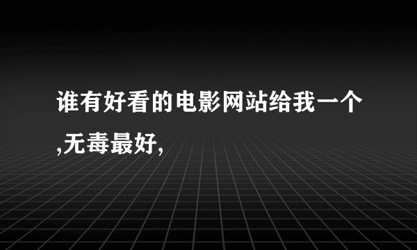 谁有好看的电影网站给我一个,无毒最好,