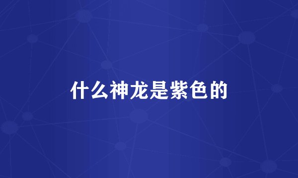 什么神龙是紫色的