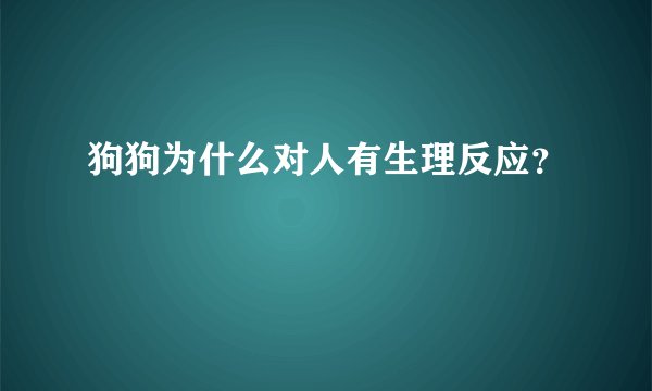 狗狗为什么对人有生理反应？