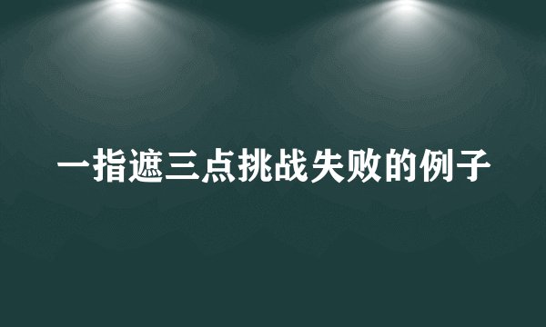 一指遮三点挑战失败的例子