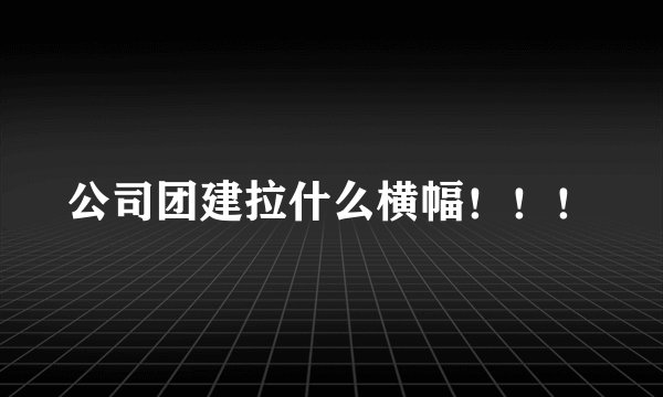 公司团建拉什么横幅！！！