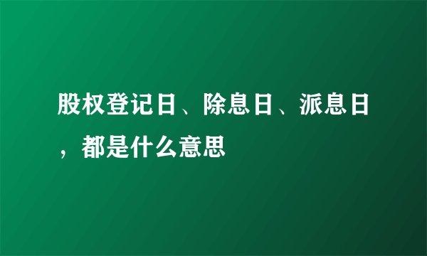 股权登记日、除息日、派息日，都是什么意思