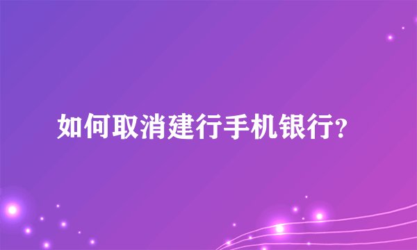 如何取消建行手机银行?