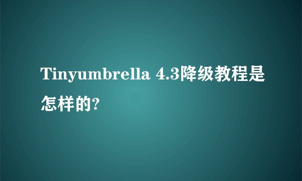Tinyumbrella 4.3降级教程是怎样的?
