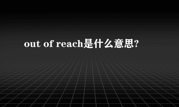out of reach是什么意思?