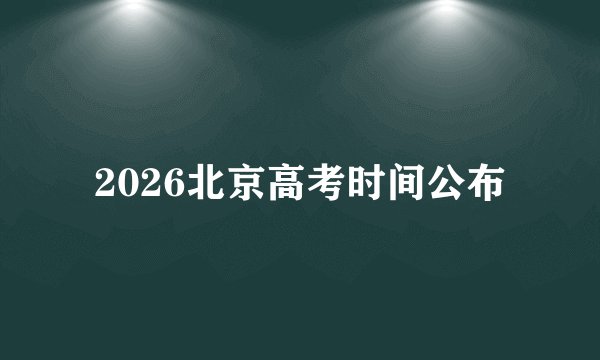 2026北京高考时间公布