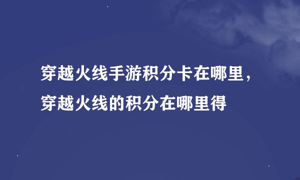 穿越火线手游积分卡在哪里，穿越火线的积分在哪里得