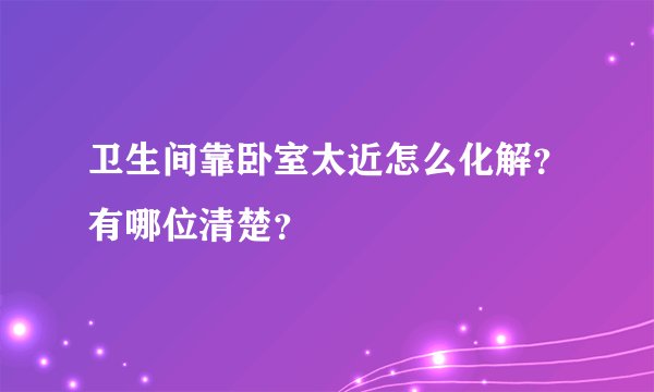 卫生间靠卧室太近怎么化解？有哪位清楚？