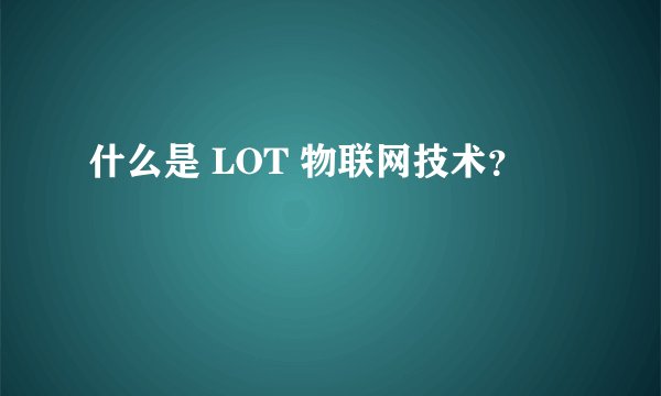 什么是 LOT 物联网技术？
