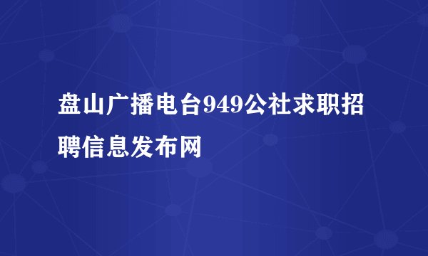盘山广播电台949公社求职招聘信息发布网