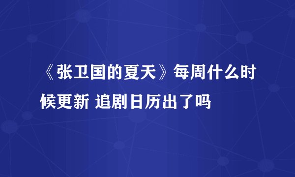 《张卫国的夏天》每周什么时候更新 追剧日历出了吗