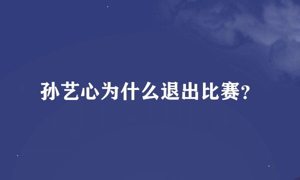 孙艺心为什么退出比赛?