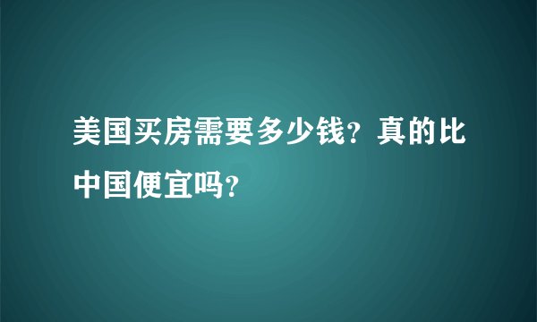 美国买房需要多少钱？真的比中国便宜吗？