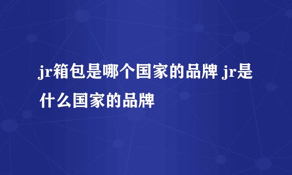 jr箱包是哪个国家的品牌 jr是什么国家的品牌