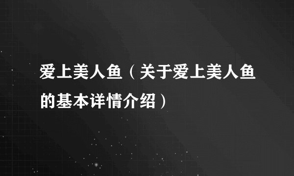 爱上美人鱼（关于爱上美人鱼的基本详情介绍）
