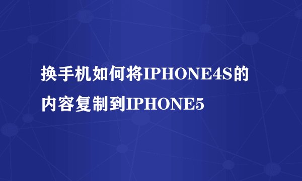 换手机如何将IPHONE4S的内容复制到IPHONE5