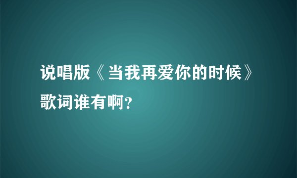 说唱版《当我再爱你的时候》歌词谁有啊？