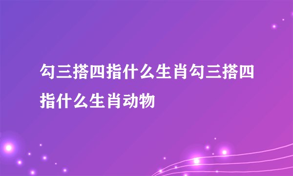 勾三搭四指什么生肖勾三搭四指什么生肖动物