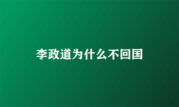 李政道为什么不回国
