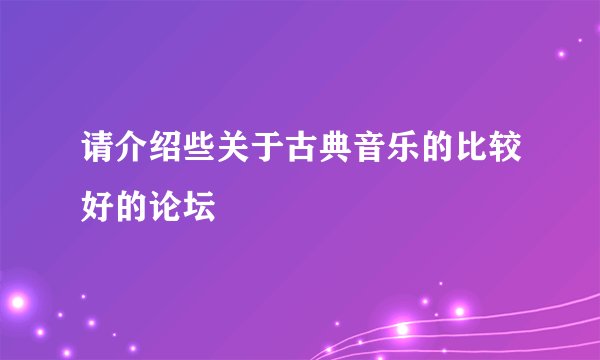 请介绍些关于古典音乐的比较好的论坛