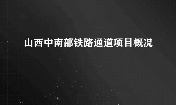 山西中南部铁路通道项目概况