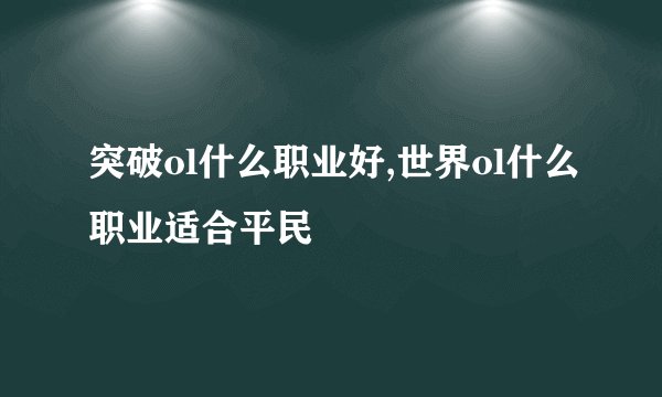 突破ol什么职业好,世界ol什么职业适合平民