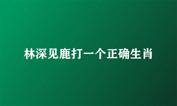 林深见鹿打一个正确生肖