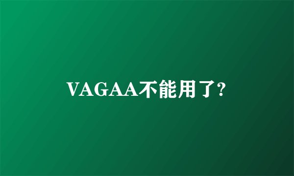VAGAA不能用了?