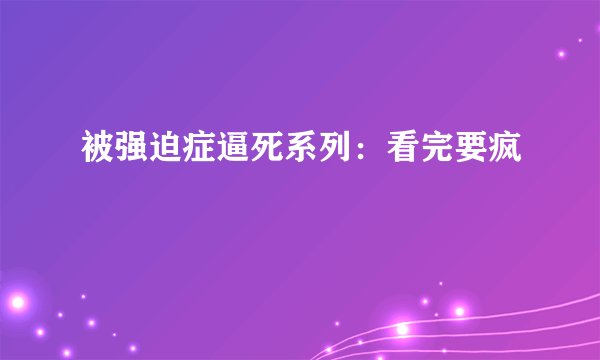 被强迫症逼死系列：看完要疯