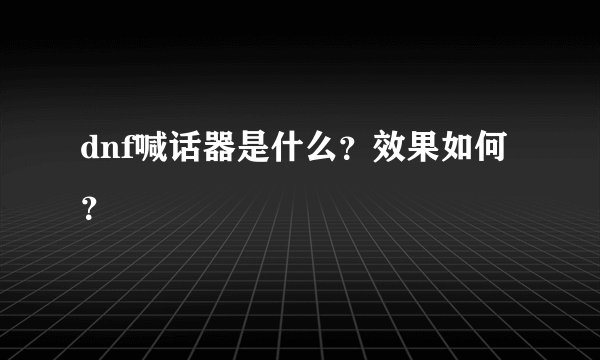dnf喊话器是什么？效果如何？