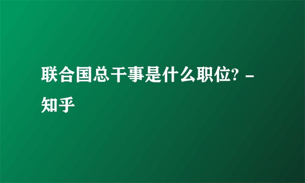 联合国总干事是什么职位? - 知乎