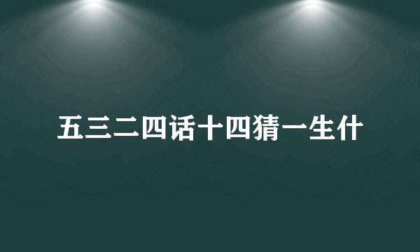 五三二四话十四猜一生什