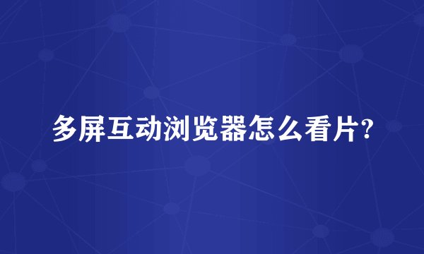 多屏互动浏览器怎么看片?