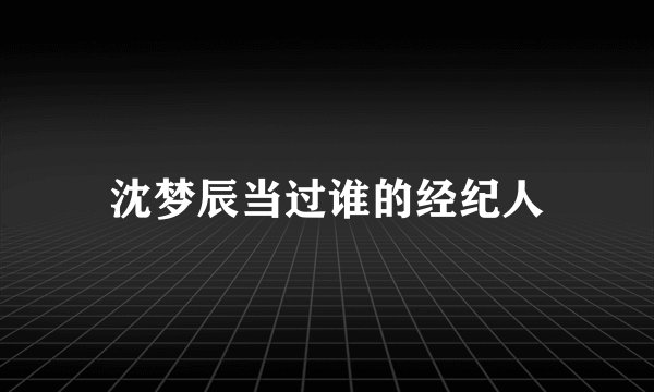 沈梦辰当过谁的经纪人