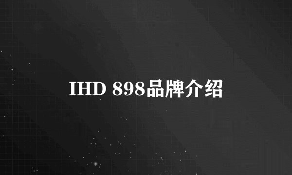 IHD 898品牌介绍