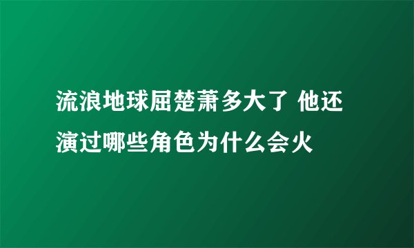 流浪地球屈楚萧多大了 他还演过哪些角色为什么会火