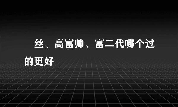 屌丝、高富帅、富二代哪个过的更好
