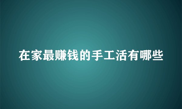 在家最赚钱的手工活有哪些