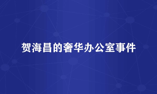 贺海昌的奢华办公室事件