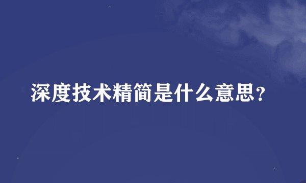 深度技术精简是什么意思？