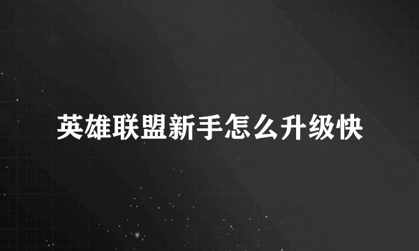英雄联盟新手怎么升级快