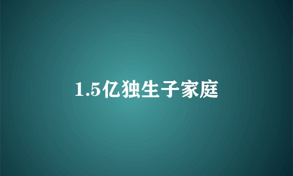 1.5亿独生子家庭