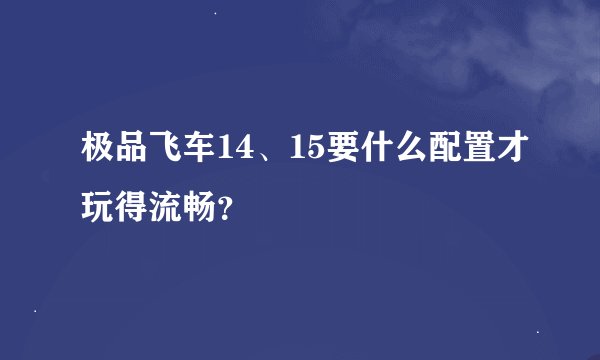 极品飞车14、15要什么配置才玩得流畅？