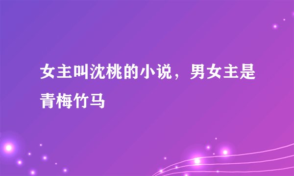 女主叫沈桃的小说，男女主是青梅竹马