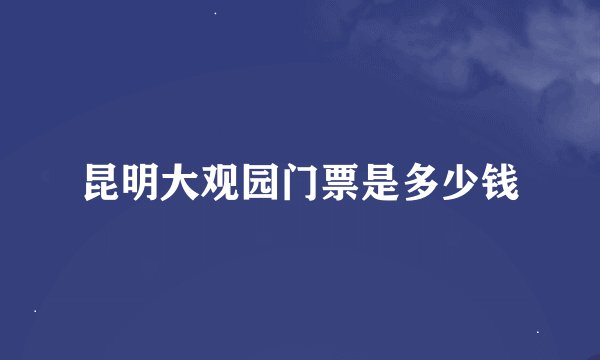 昆明大观园门票是多少钱