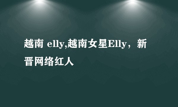 越南 elly,越南女星Elly，新晋网络红人