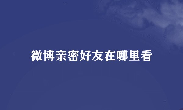 微博亲密好友在哪里看