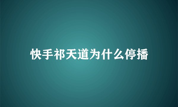 快手祁天道为什么停播