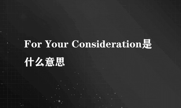 For Your Consideration是什么意思