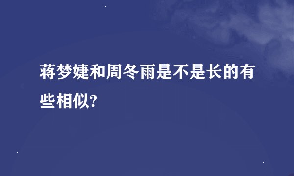 蒋梦婕和周冬雨是不是长的有些相似?